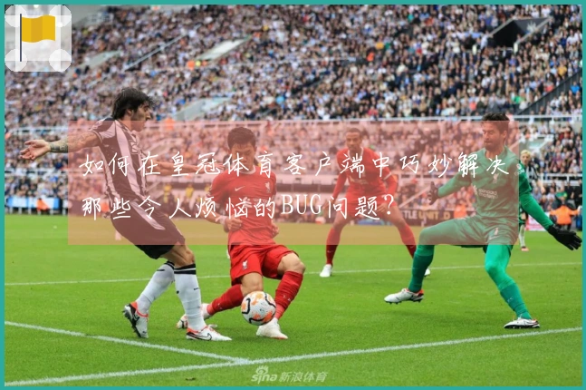 如何在皇冠体育客户端中巧妙解决那些令人烦恼的BUG问题？