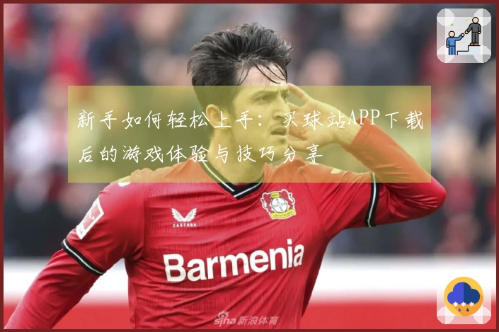 新手如何轻松上手：买球站APP下载后的游戏体验与技巧分享