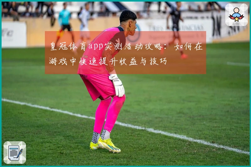 皇冠体育app实测活动攻略：如何在游戏中快速提升收益与技巧