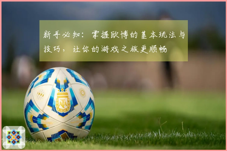 新手必知：掌握欧博的基本玩法与技巧，让你的游戏之旅更顺畅