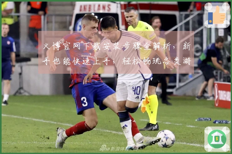 火博官网下载安装步骤全解析，新手也能快速上手，轻松畅玩各类游戏