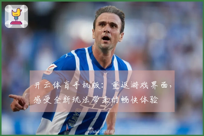 开云体育手机版：重返游戏界面，感受全新玩法带来的畅快体验