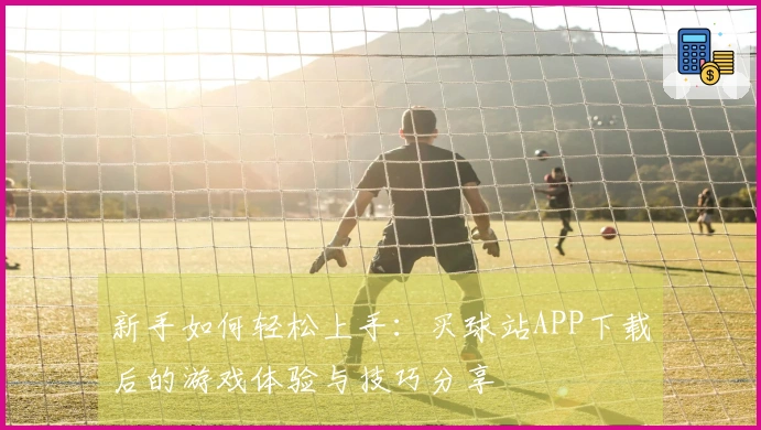 新手如何轻松上手：买球站APP下载后的游戏体验与技巧分享