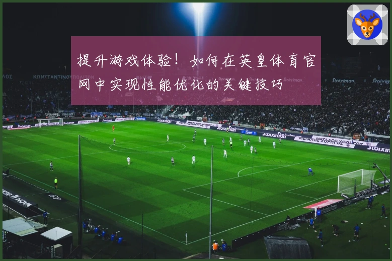 提升游戏体验！如何在英皇体育官网中实现性能优化的关键技巧