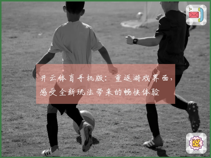 开云体育手机版：重返游戏界面，感受全新玩法带来的畅快体验