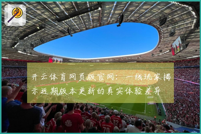 开云体育网页版官网：一线玩家揭示近期版本更新的真实体验差异