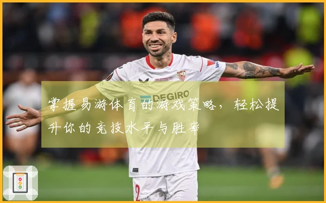 掌握易游体育的游戏策略，轻松提升你的竞技水平与胜率
