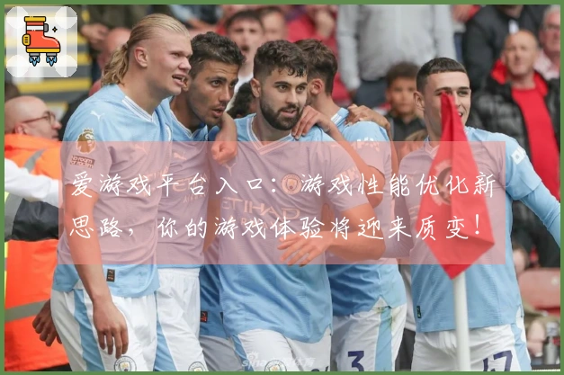 爱游戏平台入口：游戏性能优化新思路，你的游戏体验将迎来质变！