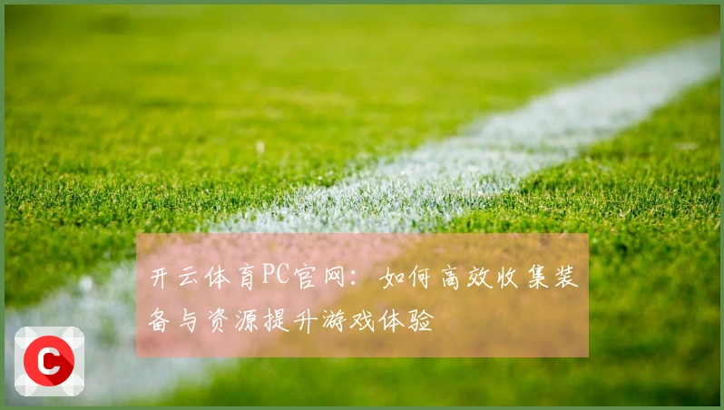 开云体育PC官网:如何高效收集装备与资源提升游戏体验
