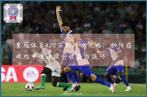 皇冠体育app实测活动攻略：如何在游戏中快速提升收益与技巧