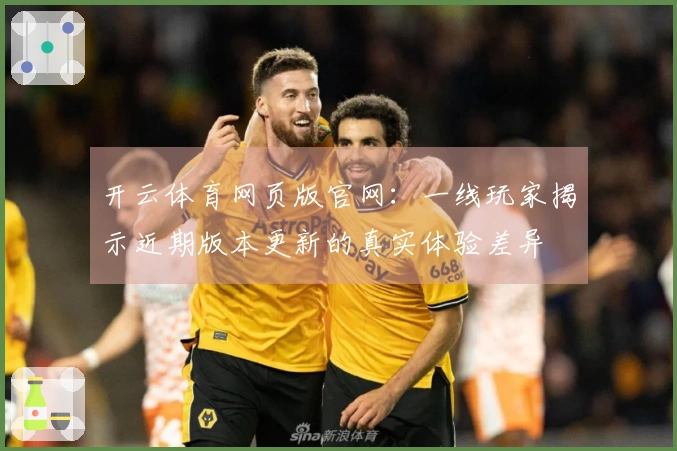开云体育网页版官网：一线玩家揭示近期版本更新的真实体验差异