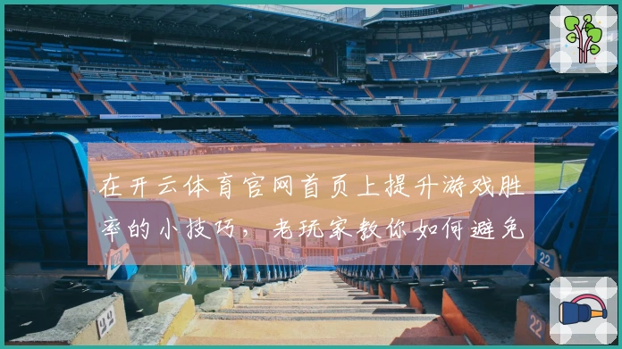 在开云体育官网首页上提升游戏胜率的小技巧，老玩家教你如何避免常见误区